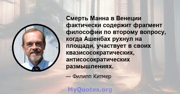 Смерть Манна в Венеции фактически содержит фрагмент философии по второму вопросу, когда Ашенбах рухнул на площади, участвует в своих квазисосократических, антисосократических размышлениях.