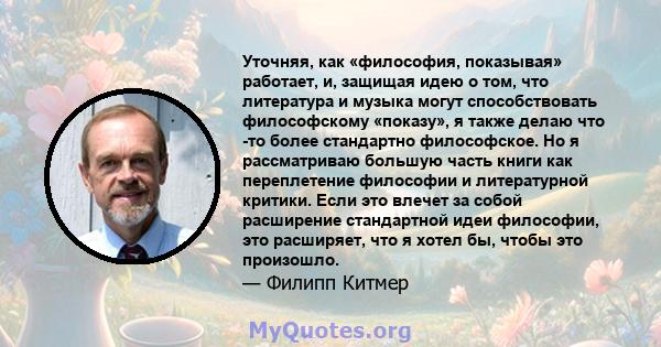 Уточняя, как «философия, показывая» работает, и, защищая идею о том, что литература и музыка могут способствовать философскому «показу», я также делаю что -то более стандартно философское. Но я рассматриваю большую