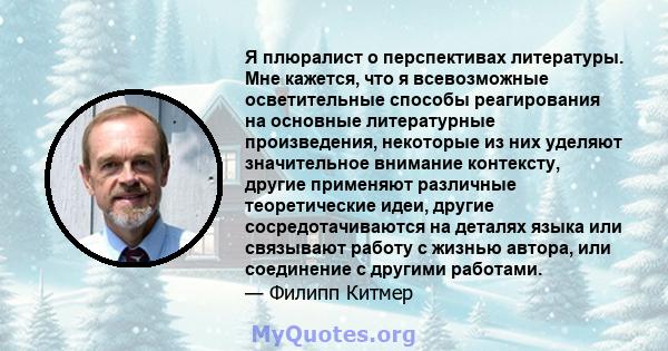 Я плюралист о перспективах литературы. Мне кажется, что я всевозможные осветительные способы реагирования на основные литературные произведения, некоторые из них уделяют значительное внимание контексту, другие применяют 