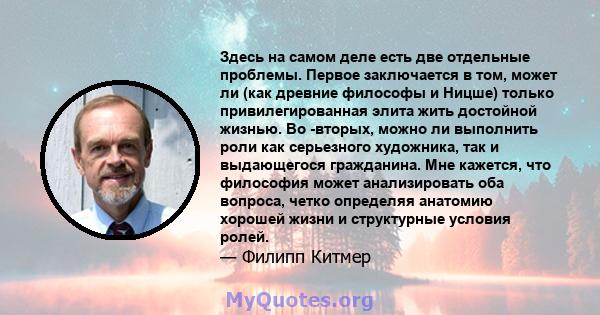 Здесь на самом деле есть две отдельные проблемы. Первое заключается в том, может ли (как древние философы и Ницше) только привилегированная элита жить достойной жизнью. Во -вторых, можно ли выполнить роли как серьезного 