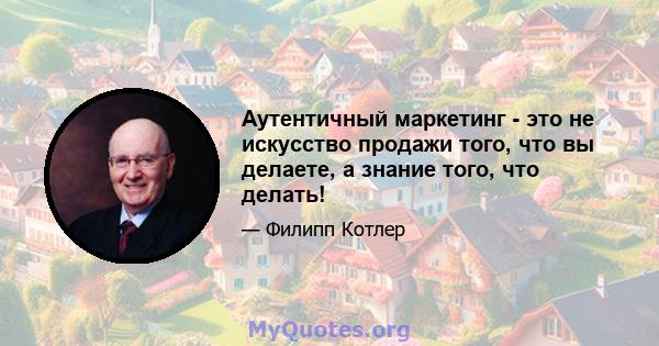 Аутентичный маркетинг - это не искусство продажи того, что вы делаете, а знание того, что делать!