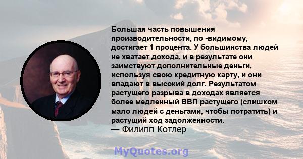 Большая часть повышения производительности, по -видимому, достигает 1 процента. У большинства людей не хватает дохода, и в результате они заимствуют дополнительные деньги, используя свою кредитную карту, и они впадают в 