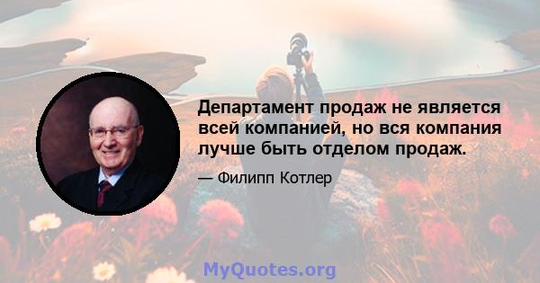 Департамент продаж не является всей компанией, но вся компания лучше быть отделом продаж.