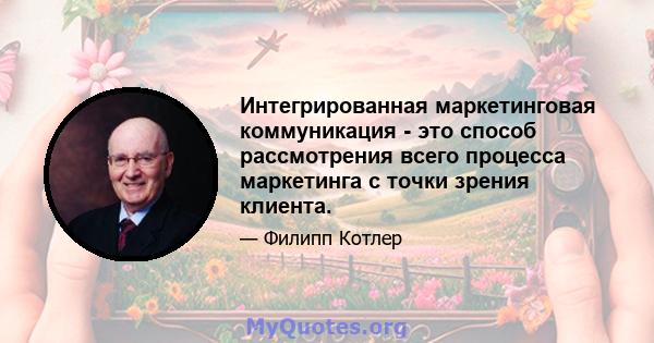 Интегрированная маркетинговая коммуникация - это способ рассмотрения всего процесса маркетинга с точки зрения клиента.