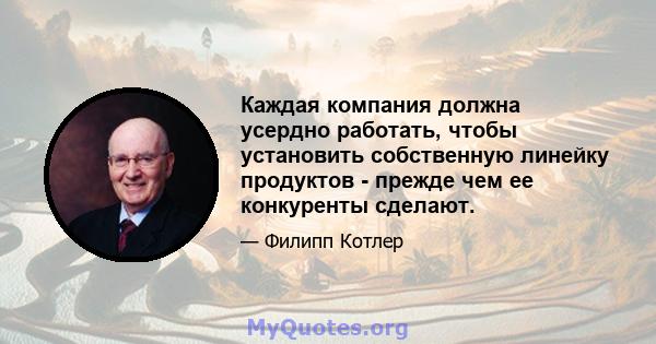 Каждая компания должна усердно работать, чтобы установить собственную линейку продуктов - прежде чем ее конкуренты сделают.