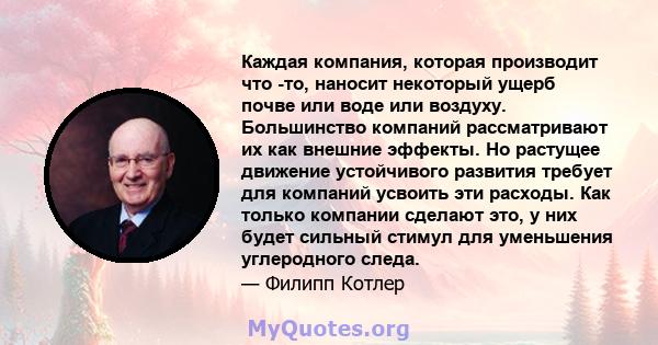 Каждая компания, которая производит что -то, наносит некоторый ущерб почве или воде или воздуху. Большинство компаний рассматривают их как внешние эффекты. Но растущее движение устойчивого развития требует для компаний