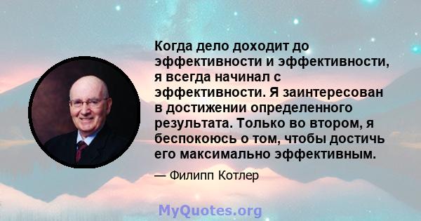 Когда дело доходит до эффективности и эффективности, я всегда начинал с эффективности. Я заинтересован в достижении определенного результата. Только во втором, я беспокоюсь о том, чтобы достичь его максимально