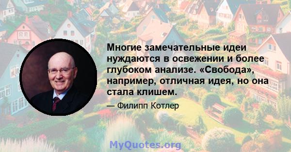 Многие замечательные идеи нуждаются в освежении и более глубоком анализе. «Свобода», например, отличная идея, но она стала клишем.