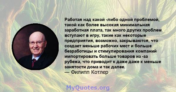 Работая над какой -либо одной проблемой, такой как более высокая минимальная заработная плата, так много других проблем вступают в игру, такие как некоторые предприятия, возможно, закрываются, что создает меньше рабочих 