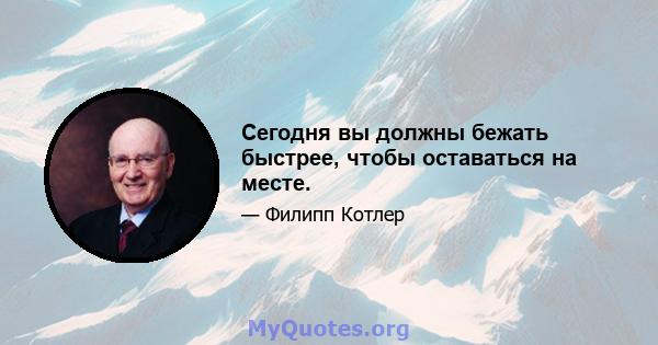 Сегодня вы должны бежать быстрее, чтобы оставаться на месте.