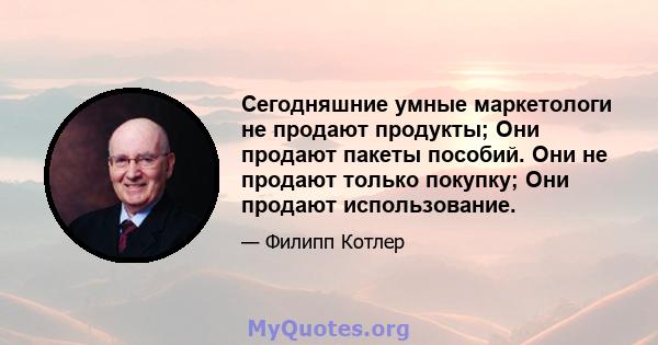 Сегодняшние умные маркетологи не продают продукты; Они продают пакеты пособий. Они не продают только покупку; Они продают использование.