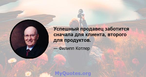 Успешный продавец заботится сначала для клиента, второго для продуктов.