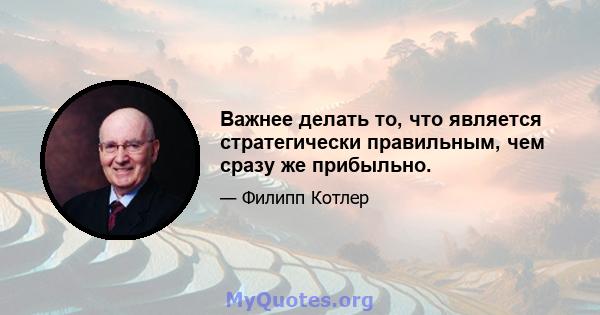 Важнее делать то, что является стратегически правильным, чем сразу же прибыльно.