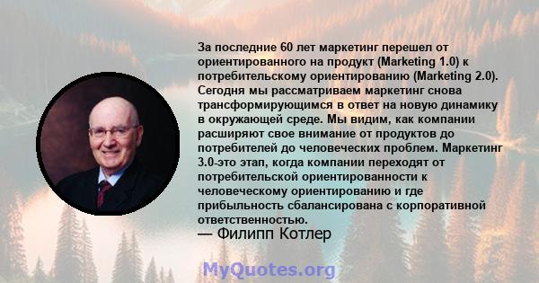 За последние 60 лет маркетинг перешел от ориентированного на продукт (Marketing 1.0) к потребительскому ориентированию (Marketing 2.0). Сегодня мы рассматриваем маркетинг снова трансформирующимся в ответ на новую