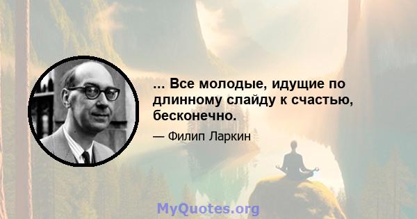 ... Все молодые, идущие по длинному слайду к счастью, бесконечно.