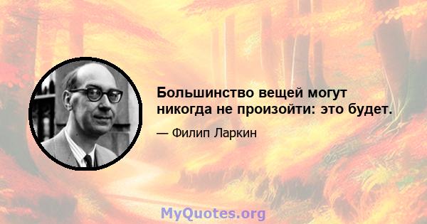 Большинство вещей могут никогда не произойти: это будет.