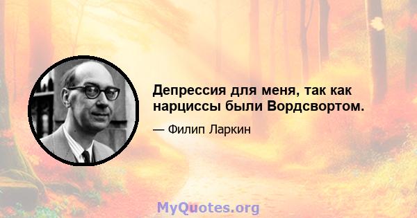 Депрессия для меня, так как нарциссы были Вордсвортом.