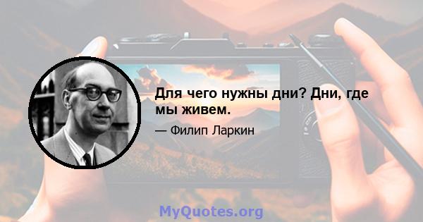 Для чего нужны дни? Дни, где мы живем.