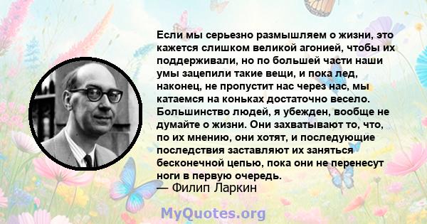 Если мы серьезно размышляем о жизни, это кажется слишком великой агонией, чтобы их поддерживали, но по большей части наши умы зацепили такие вещи, и пока лед, наконец, не пропустит нас через нас, мы катаемся на коньках