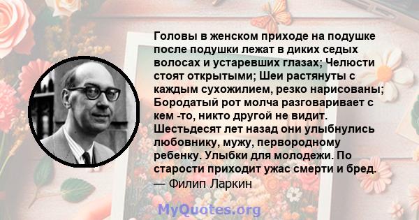 Головы в женском приходе на подушке после подушки лежат в диких седых волосах и устаревших глазах; Челюсти стоят открытыми; Шеи растянуты с каждым сухожилием, резко нарисованы; Бородатый рот молча разговаривает с кем