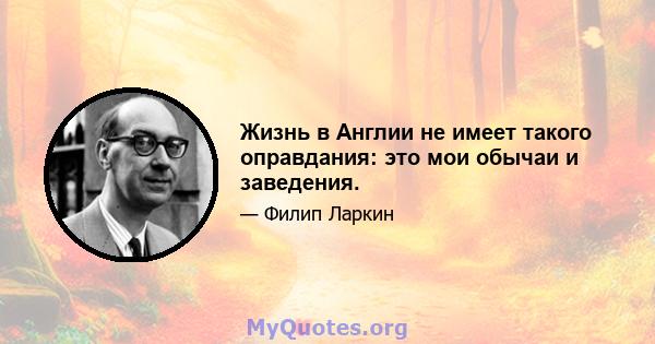 Жизнь в Англии не имеет такого оправдания: это мои обычаи и заведения.