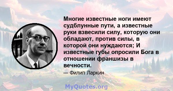 Многие известные ноги имеют судблунные пути, а известные руки взвесили силу, которую они обладают, против силы, в которой они нуждаются; И известные губы опросили Бога в отношении франшизы в вечности.