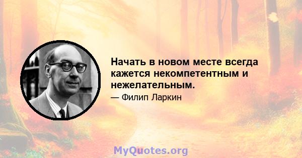 Начать в новом месте всегда кажется некомпетентным и нежелательным.