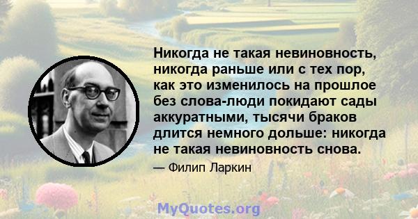 Никогда не такая невиновность, никогда раньше или с тех пор, как это изменилось на прошлое без слова-люди покидают сады аккуратными, тысячи браков длится немного дольше: никогда не такая невиновность снова.