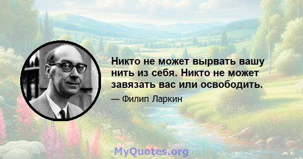 Никто не может вырвать вашу нить из себя. Никто не может завязать вас или освободить.