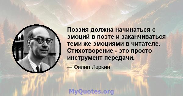 Поэзия должна начинаться с эмоций в поэте и заканчиваться теми же эмоциями в читателе. Стихотворение - это просто инструмент передачи.