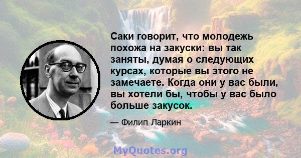 Саки говорит, что молодежь похожа на закуски: вы так заняты, думая о следующих курсах, которые вы этого не замечаете. Когда они у вас были, вы хотели бы, чтобы у вас было больше закусок.