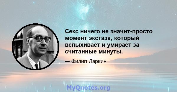 Секс ничего не значит-просто момент экстаза, который вспыхивает и умирает за считанные минуты.