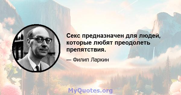 Секс предназначен для людей, которые любят преодолеть препятствия.