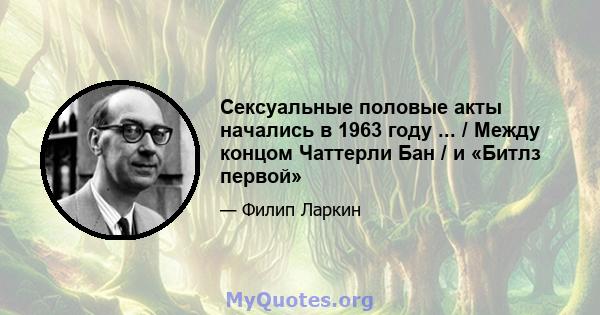 Сексуальные половые акты начались в 1963 году ... / Между концом Чаттерли Бан / и «Битлз первой»