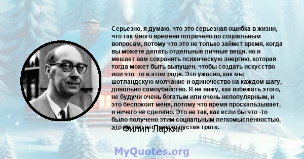 Серьезно, я думаю, что это серьезная ошибка в жизни, что так много времени потрачено по социальным вопросам, потому что это не только займет время, когда вы можете делать отдельные личные вещи, но и мешает вам сохранять 