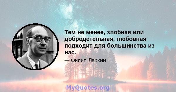 Тем не менее, злобная или добродетельная, любовная подходит для большинства из нас.