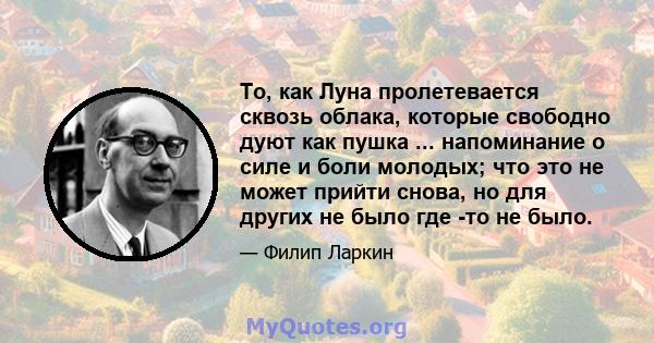 То, как Луна пролетевается сквозь облака, которые свободно дуют как пушка ... напоминание о силе и боли молодых; что это не может прийти снова, но для других не было где -то не было.