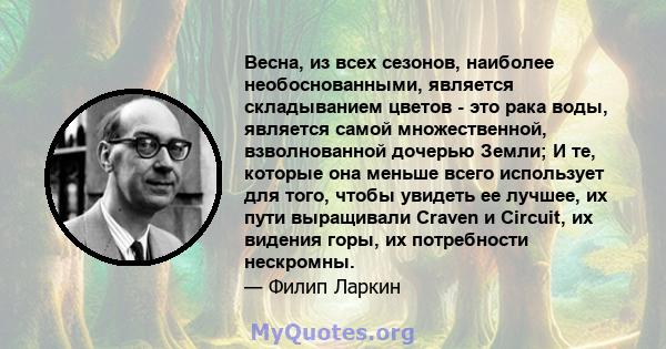 Весна, из всех сезонов, наиболее необоснованными, является складыванием цветов - это рака воды, является самой множественной, взволнованной дочерью Земли; И те, которые она меньше всего использует для того, чтобы