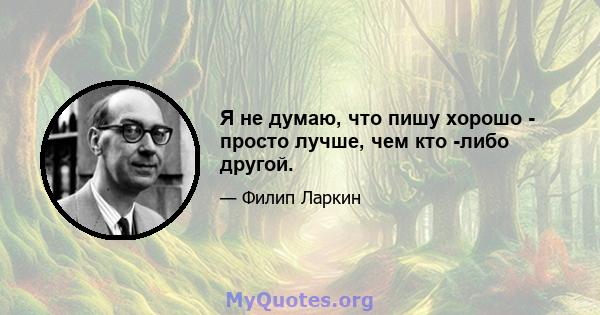 Я не думаю, что пишу хорошо - просто лучше, чем кто -либо другой.