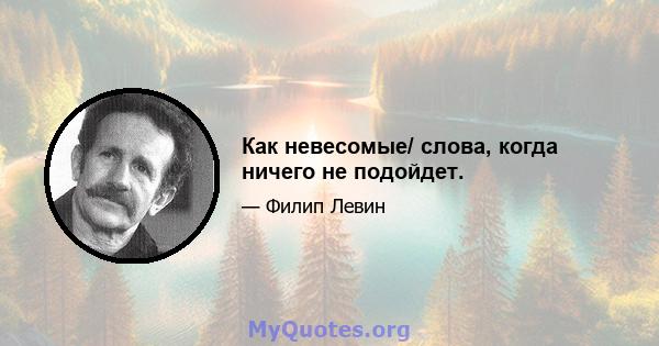 Как невесомые/ слова, когда ничего не подойдет.