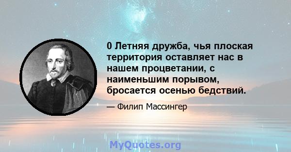 0 Летняя дружба, чья плоская территория оставляет нас в нашем процветании, с наименьшим порывом, бросается осенью бедствий.