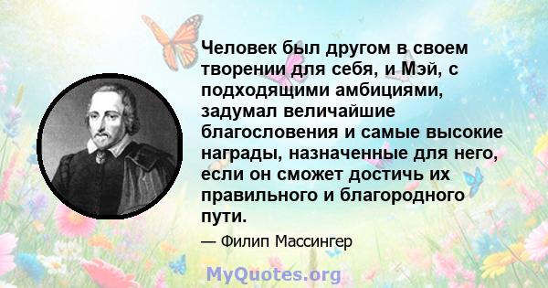 Человек был другом в своем творении для себя, и Мэй, с подходящими амбициями, задумал величайшие благословения и самые высокие награды, назначенные для него, если он сможет достичь их правильного и благородного пути.