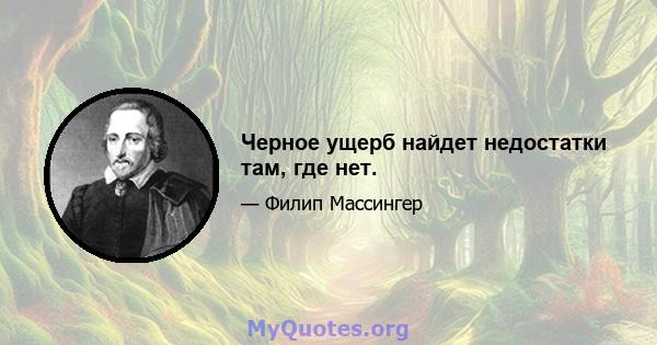 Черное ущерб найдет недостатки там, где нет.