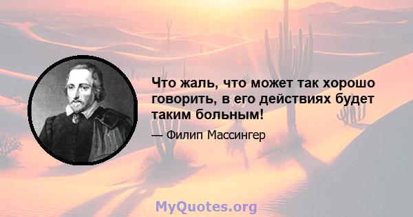 Что жаль, что может так хорошо говорить, в его действиях будет таким больным!