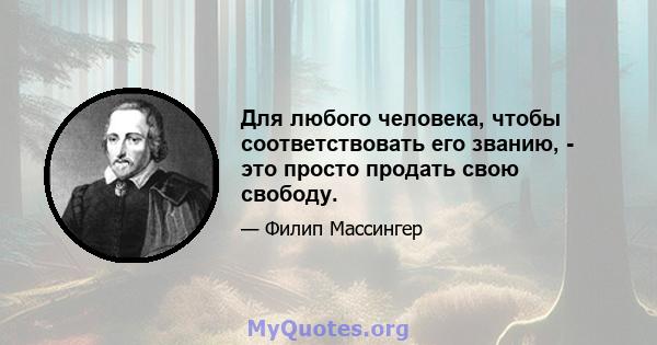 Для любого человека, чтобы соответствовать его званию, - это просто продать свою свободу.