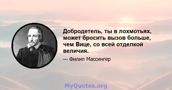 Добродетель, ты в лохмотьях, может бросить вызов больше, чем Вице, со всей отделкой величия.