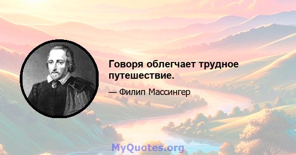 Говоря облегчает трудное путешествие.