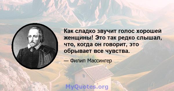 Как сладко звучит голос хорошей женщины! Это так редко слышал, что, когда он говорит, это обрывает все чувства.