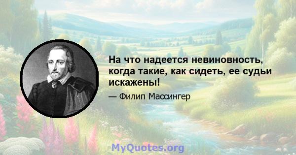 На что надеется невиновность, когда такие, как сидеть, ее судьи искажены!