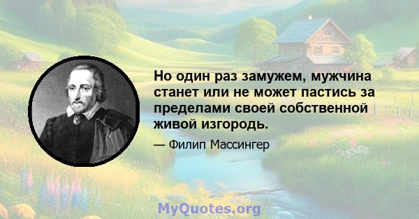 Но один раз замужем, мужчина станет или не может пастись за пределами своей собственной живой изгородь.